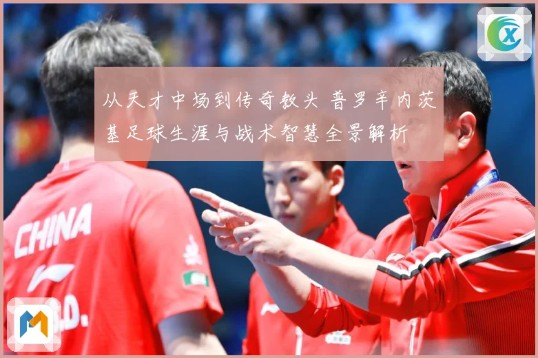 从天才中场到传奇教头 普罗辛内茨基足球生涯与战术智慧全景解析