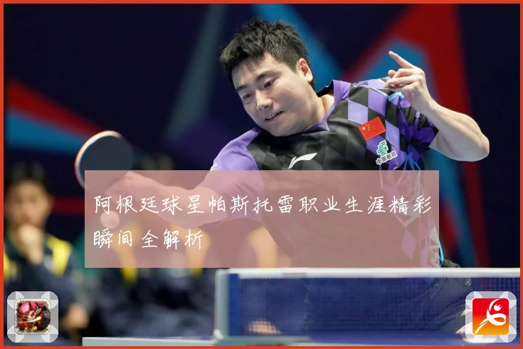 阿根廷球星帕斯托雷职业生涯精彩瞬间全解析