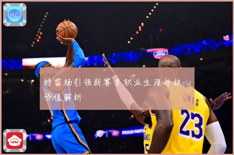 特雷杨引领新赛季职业生涯与核心价值解析