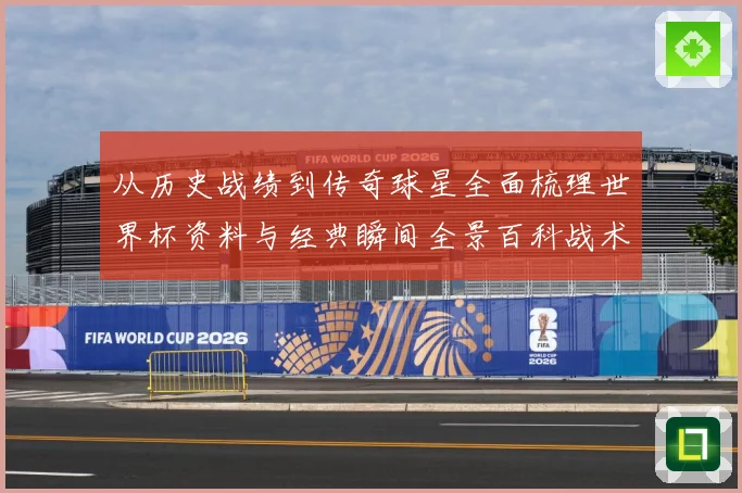 从历史战绩到传奇球星全面梳理世界杯资料与经典瞬间全景百科战术观察