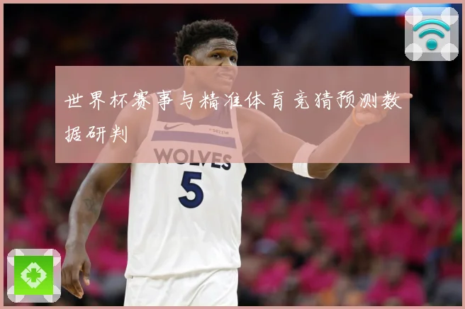 世界杯赛事与精准体育竞猜预测数据研判