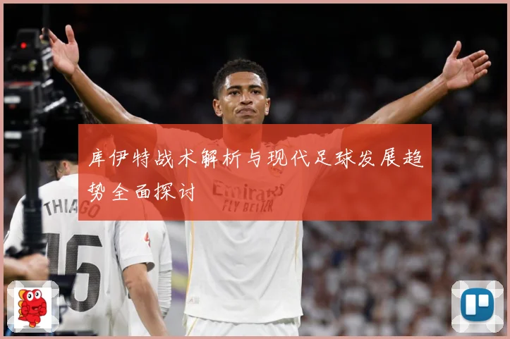 库伊特战术解析与现代足球发展趋势全面探讨