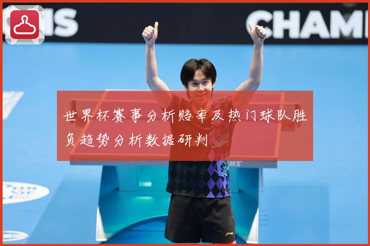世界杯赛事分析赔率及热门球队胜负趋势分析数据研判