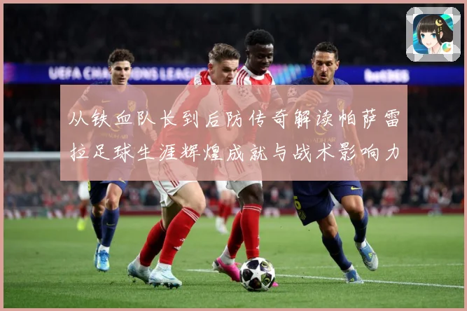 从铁血队长到后防传奇解读帕萨雷拉足球生涯辉煌成就与战术影响力之路