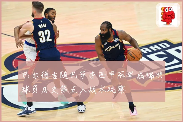 巴尔德吉随巴萨夺西甲冠军成瑞典球员历史第五人战术观察
