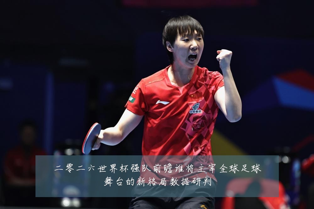 二零二六世界杯强队前瞻谁将主宰全球足球舞台的新格局数据研判
