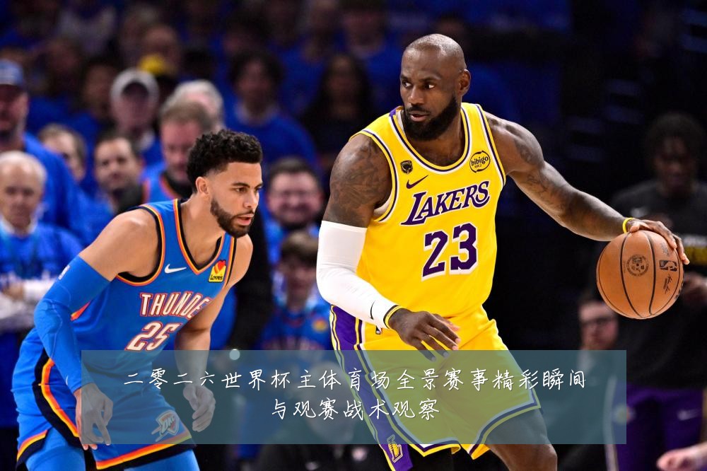 二零二六世界杯主体育场全景赛事精彩瞬间与观赛战术观察