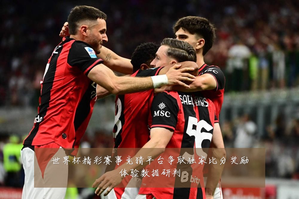世界杯精彩赛事竞猜平台争取独家比分奖励体验数据研判