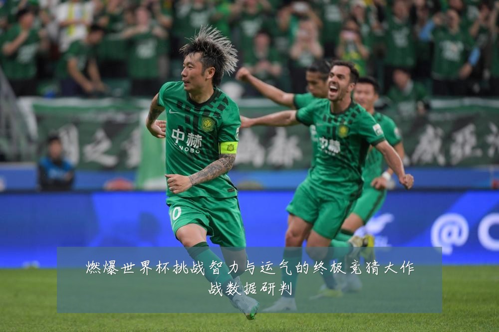 燃爆世界杯挑战智力与运气的终极竞猜大作战数据研判