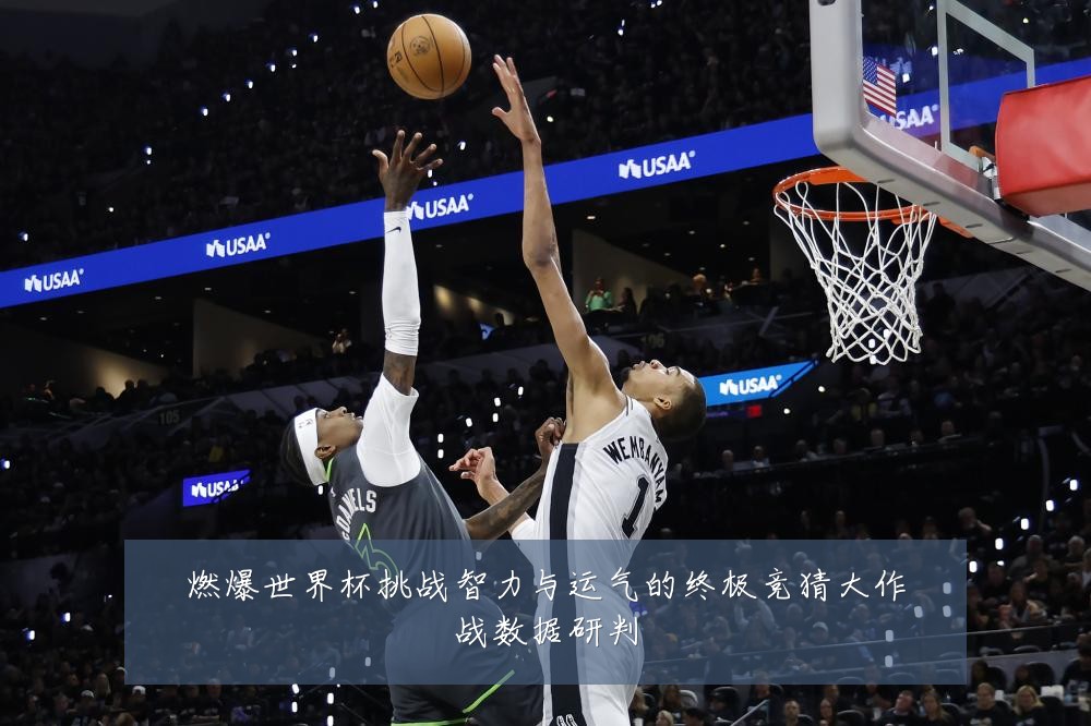 燃爆世界杯挑战智力与运气的终极竞猜大作战数据研判